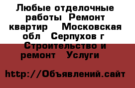 Любые отделочные работы. Ремонт квартир. - Московская обл., Серпухов г. Строительство и ремонт » Услуги   